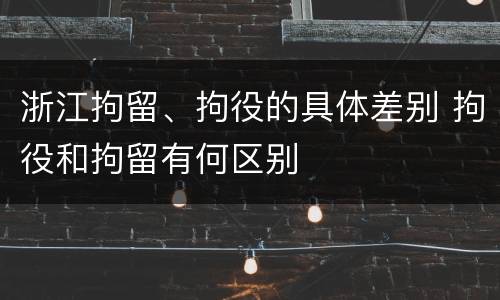 浙江拘留、拘役的具体差别 拘役和拘留有何区别
