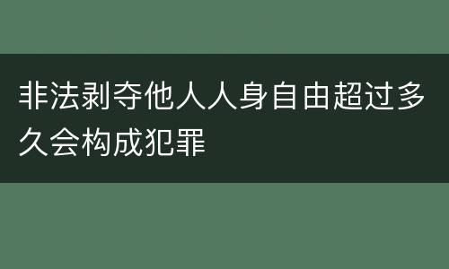 非法剥夺他人人身自由超过多久会构成犯罪