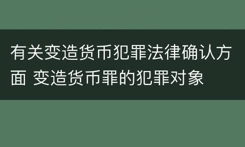 有关变造货币犯罪法律确认方面 变造货币罪的犯罪对象
