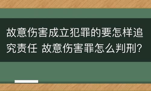 故意伤害成立犯罪的要怎样追究责任 故意伤害罪怎么判刑?