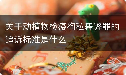 关于动植物检疫徇私舞弊罪的追诉标准是什么