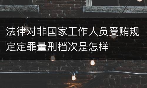法律对非国家工作人员受贿规定定罪量刑档次是怎样