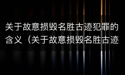关于故意损毁名胜古迹犯罪的含义（关于故意损毁名胜古迹犯罪的含义正确的是）