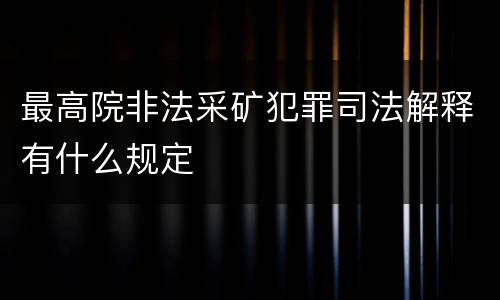 最高院非法采矿犯罪司法解释有什么规定