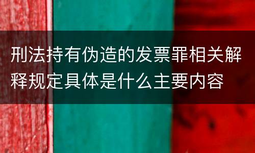 刑法持有伪造的发票罪相关解释规定具体是什么主要内容