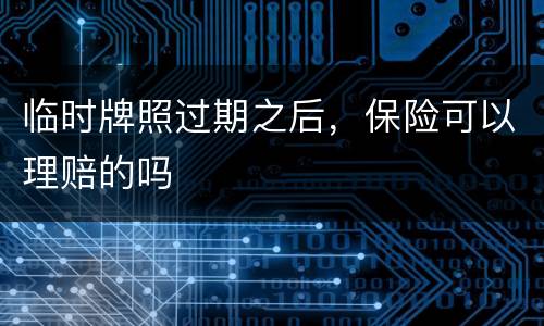 临时牌照过期之后，保险可以理赔的吗