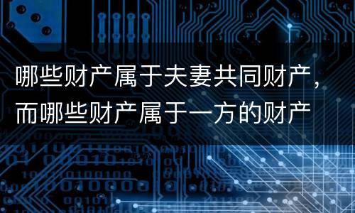 哪些财产属于夫妻共同财产，而哪些财产属于一方的财产