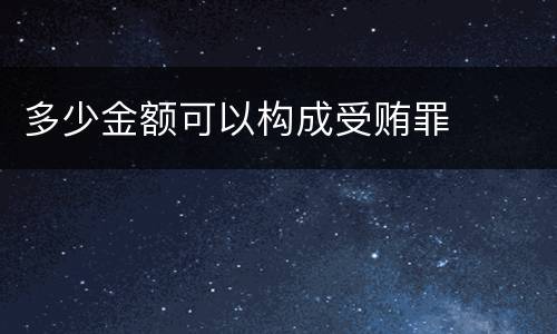 多少金额可以构成受贿罪