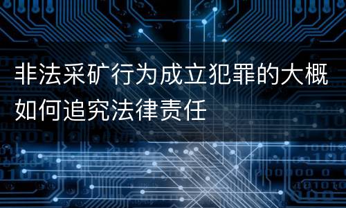 非法采矿行为成立犯罪的大概如何追究法律责任