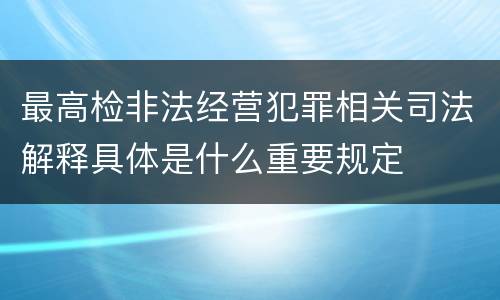 最高检非法经营犯罪相关司法解释具体是什么重要规定