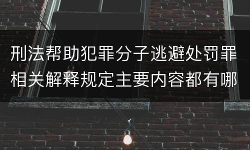 刑法帮助犯罪分子逃避处罚罪相关解释规定主要内容都有哪些
