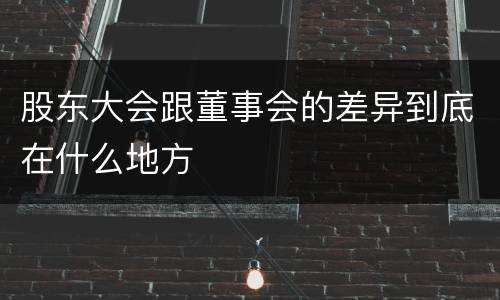 股东大会跟董事会的差异到底在什么地方