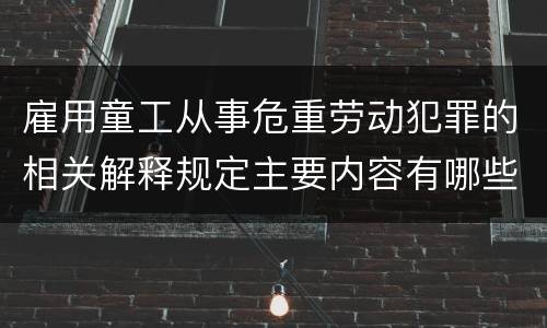 雇用童工从事危重劳动犯罪的相关解释规定主要内容有哪些