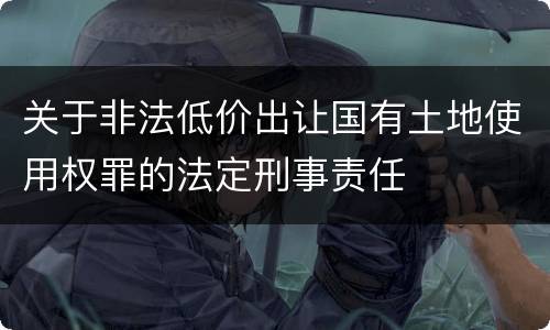 关于非法低价出让国有土地使用权罪的法定刑事责任