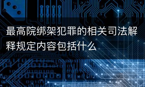 最高院绑架犯罪的相关司法解释规定内容包括什么