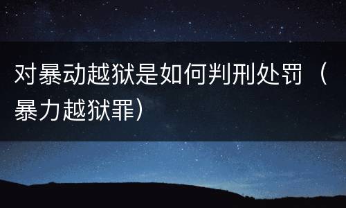 对暴动越狱是如何判刑处罚（暴力越狱罪）