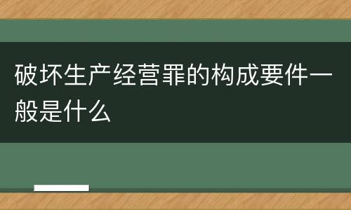 破坏生产经营罪的构成要件一般是什么