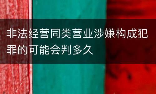 非法经营同类营业涉嫌构成犯罪的可能会判多久