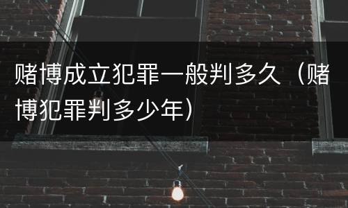 赌博成立犯罪一般判多久（赌博犯罪判多少年）