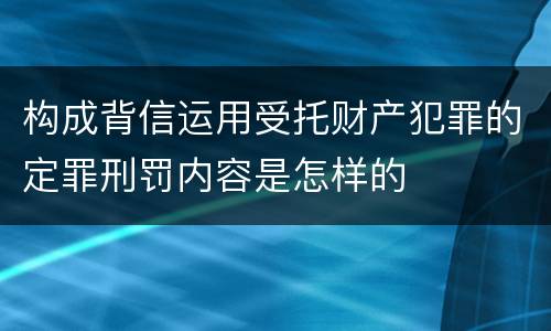 构成背信运用受托财产犯罪的定罪刑罚内容是怎样的