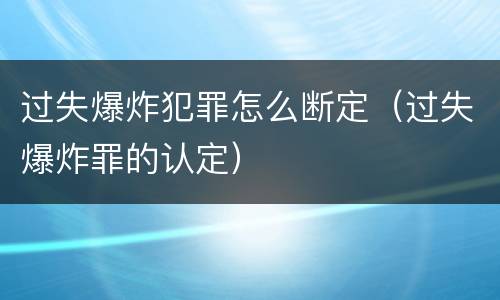过失爆炸犯罪怎么断定（过失爆炸罪的认定）