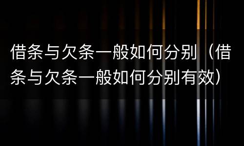 借条与欠条一般如何分别（借条与欠条一般如何分别有效）