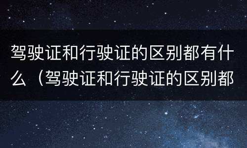 驾驶证和行驶证的区别都有什么（驾驶证和行驶证的区别都有什么呢）