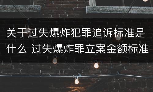 关于过失爆炸犯罪追诉标准是什么 过失爆炸罪立案金额标准