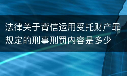法律关于背信运用受托财产罪规定的刑事刑罚内容是多少