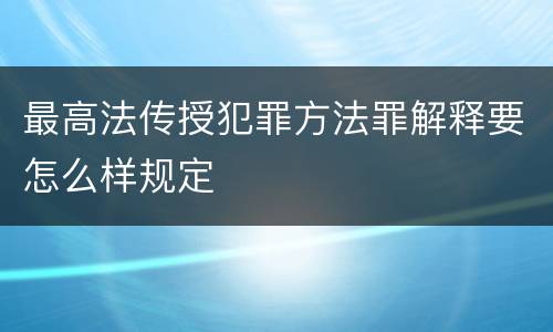最高法传授犯罪方法罪解释要怎么样规定