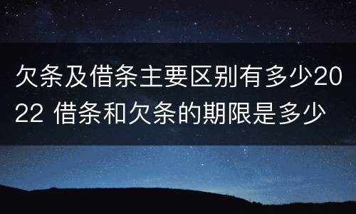 欠条及借条主要区别有多少2022 借条和欠条的期限是多少