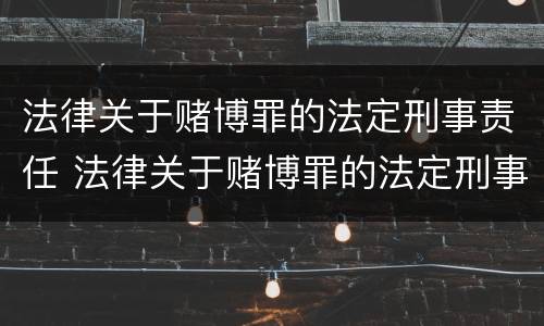 法律关于赌博罪的法定刑事责任 法律关于赌博罪的法定刑事责任