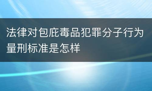 法律对包庇毒品犯罪分子行为量刑标准是怎样