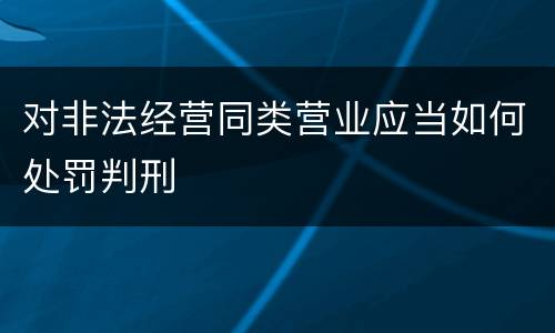 对非法经营同类营业应当如何处罚判刑