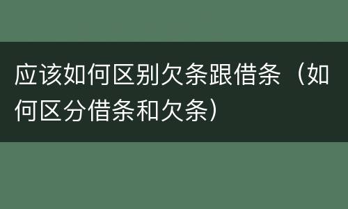 应该如何区别欠条跟借条（如何区分借条和欠条）