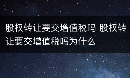 股权转让要交增值税吗 股权转让要交增值税吗为什么