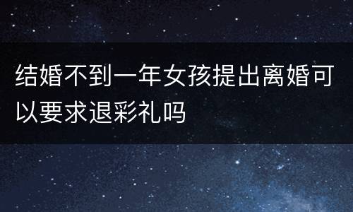 结婚不到一年女孩提出离婚可以要求退彩礼吗