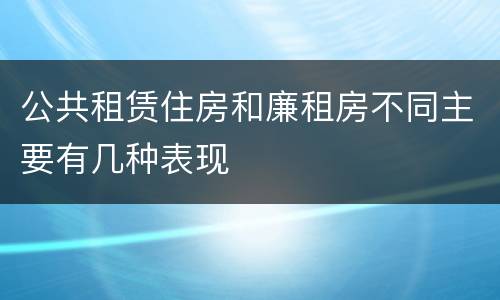 公共租赁住房和廉租房不同主要有几种表现