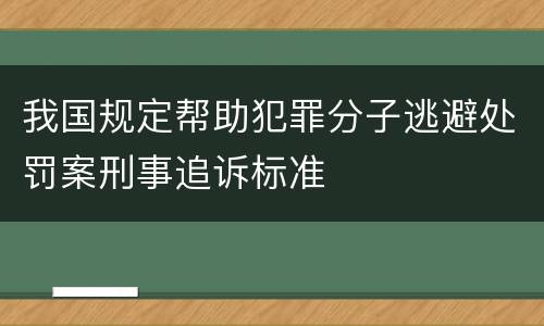 我国规定帮助犯罪分子逃避处罚案刑事追诉标准