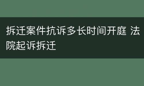拆迁案件抗诉多长时间开庭 法院起诉拆迁