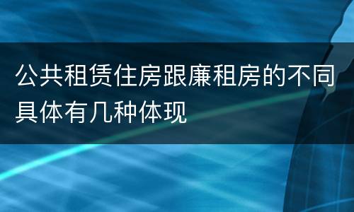 公共租赁住房跟廉租房的不同具体有几种体现