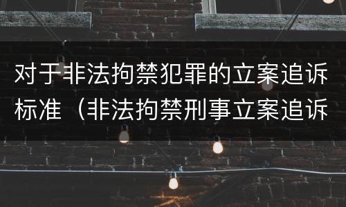 对于非法拘禁犯罪的立案追诉标准（非法拘禁刑事立案追诉标准）