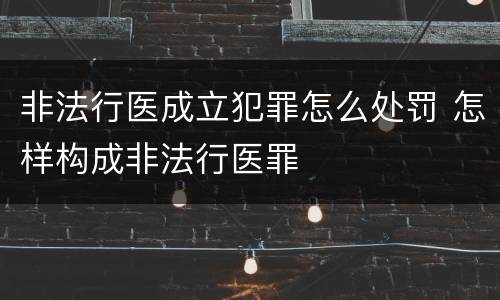 非法行医成立犯罪怎么处罚 怎样构成非法行医罪