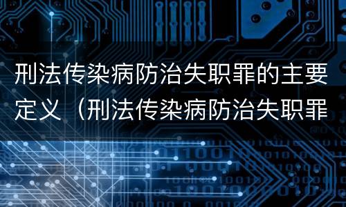 刑法传染病防治失职罪的主要定义（刑法传染病防治失职罪的主要定义是）