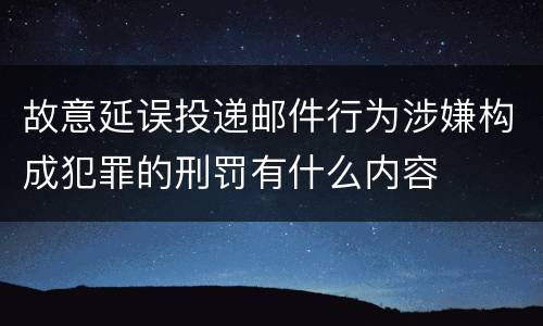 故意延误投递邮件行为涉嫌构成犯罪的刑罚有什么内容