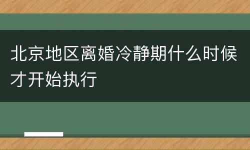 北京地区离婚冷静期什么时候才开始执行