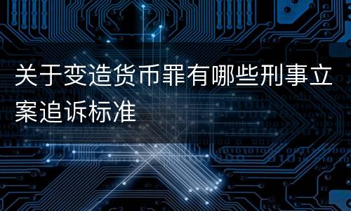 关于变造货币罪有哪些刑事立案追诉标准