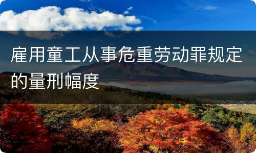 雇用童工从事危重劳动罪规定的量刑幅度