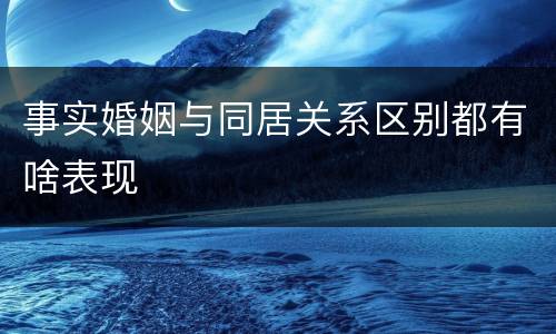事实婚姻与同居关系区别都有啥表现