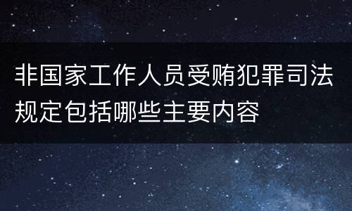 非国家工作人员受贿犯罪司法规定包括哪些主要内容
